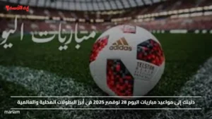 دليلك إلى مواعيد مباريات اليوم 28 نوفمبر 2025 في أبرز البطولات المحلية والعالمية